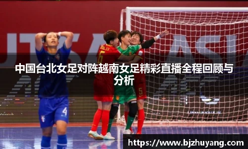 中国台北女足对阵越南女足精彩直播全程回顾与分析