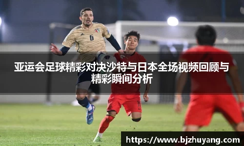 亚运会足球精彩对决沙特与日本全场视频回顾与精彩瞬间分析